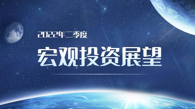 2022年二季度宏观投资展望：主题与风险的切换 ▎致广大