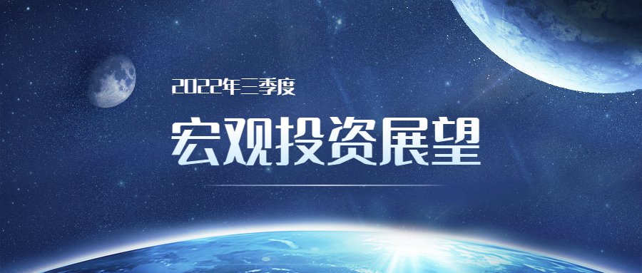 2022年Q3宏观投资展望：行情始于犹豫中 ▎致广大